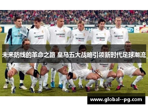 未来防线的革命之路 皇马五大战略引领新时代足球潮流