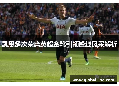 凯恩多次荣膺英超金靴引领锋线风采解析
